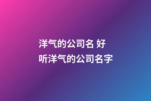 洋气的公司名 好听洋气的公司名字-第1张-公司起名-玄机派